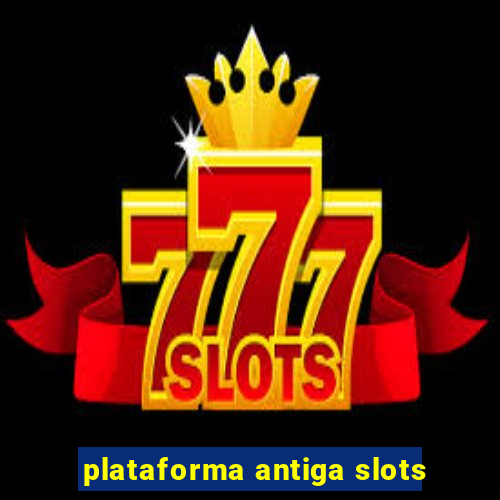 plataforma antiga slots